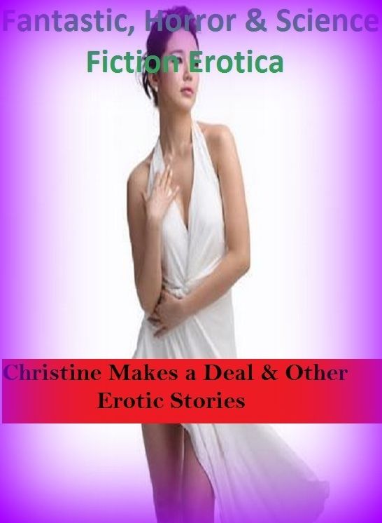 Fantastic, Horror & Science Fiction Erotica: Christine Makes a Deal & Other Erotic Stories ( Erotic Photography, Erotic Stories, Nude Photos, Naked , Adult Nudes, Breast, Domination, Bare Ass, Lesbian, She-male)