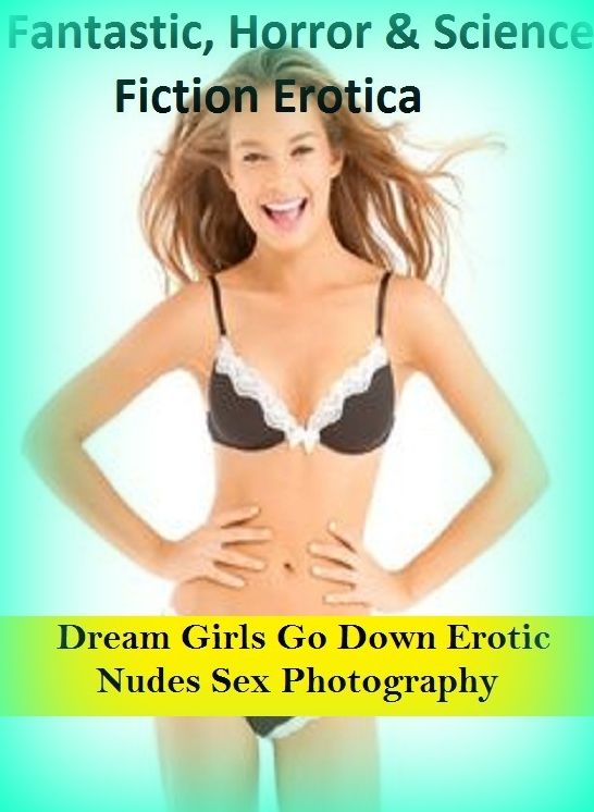 Fantastic, Horror & Science Fiction Erotica: Dream Girls Go Down Erotic Nudes Sex Photography ( Erotic Photography, Erotic Stories, Nude Photos, Naked , Adult Nudes, Breast, Domination, Bare Ass, Lesbian, She-male)