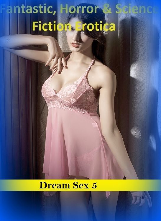 Fantastic, Horror & Science Fiction Erotica: Dream Sex 5 ( Erotic Photography, Erotic Stories, Nude Photos, Naked , Adult Nudes, Breast, Domination, Bare Ass, Lesbian, She-male)