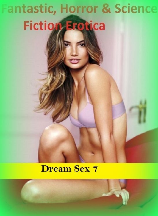 Fantastic, Horror & Science Fiction Erotica: Dream Sex 7 ( Erotic Photography, Erotic Stories, Nude Photos, Naked , Adult Nudes, Breast, Domination, Bare Ass, Lesbian, She-male)