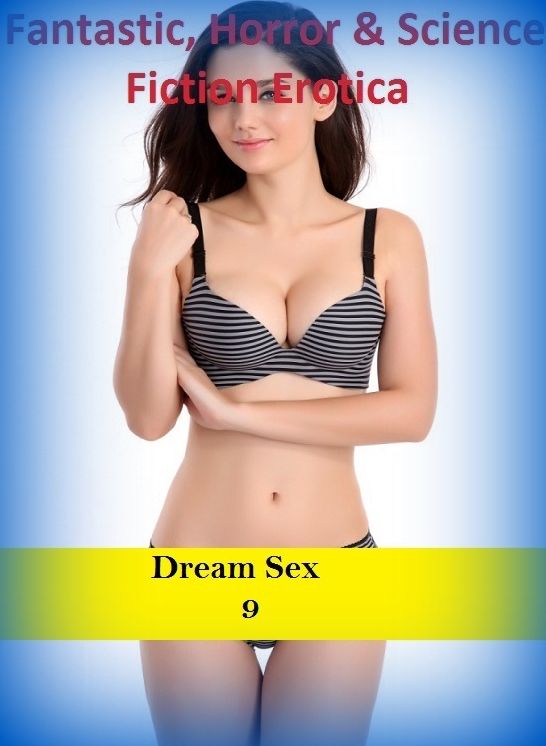 Fantastic, Horror & Science Fiction Erotica: Dream Sex 9 ( Erotic Photography, Erotic Stories, Nude Photos, Naked , Adult Nudes, Breast, Domination, Bare Ass, Lesbian, She-male)