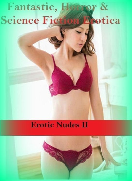 Fantastic, Horror & Science Fiction Erotica: Erotic Nudes II ( Erotic Photography, Erotic Stories, Nude Photos, Naked , Adult Nudes, Breast, Domination, Bare Ass, Lesbian, She-male)
