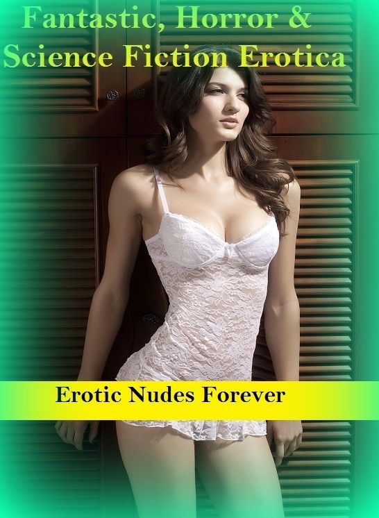 Fantastic, Horror & Science Fiction Erotica: Erotic Nudes Forever ( Erotic Photography, Erotic Stories, Nude Photos, Naked , Adult Nudes, Breast, Domination, Bare Ass, Lesbian, She-male)