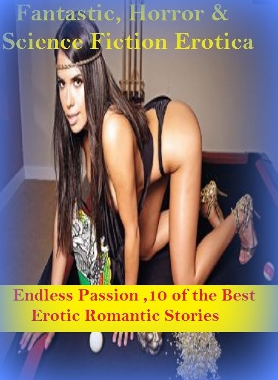 Fantastic, Horror & Science Fiction Erotica: Endless Passion ,10 of the Best Erotic Romantic Stories ( Erotic Photography, Erotic Stories, Nude Photos, Naked , Adult Nudes, Breast, Domination, Bare Ass, Lesbian, She-male)