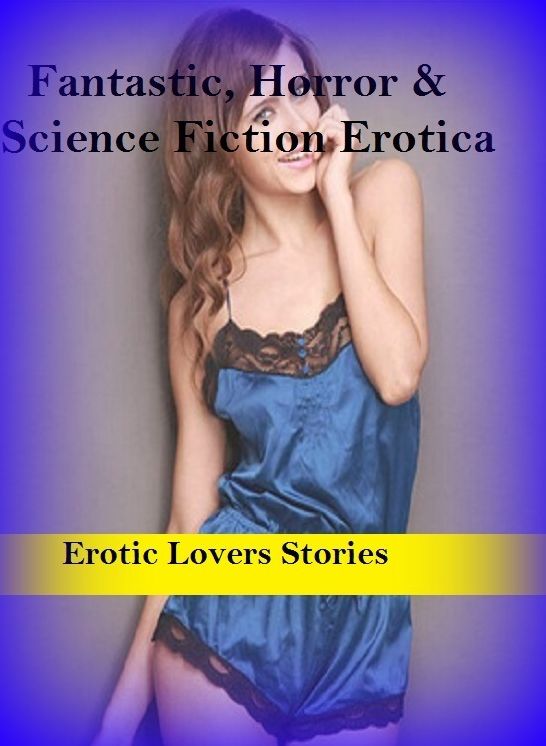 Fantastic, Horror & Science Fiction Erotica: Erotic Lovers Stories ( Erotic Photography, Erotic Stories, Nude Photos, Naked , Adult Nudes, Breast, Domination, Bare Ass, Lesbian, She-male)