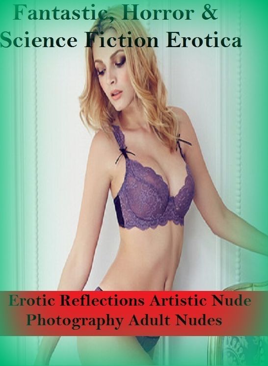 Fantastic, Horror & Science Fiction Erotica: Erotic Reflections Artistic Nude Photography Adult Nudes ( Erotic Photography, Erotic Stories, Nude Photos, Naked , Adult Nudes, Breast, Domination, Bare Ass, Lesbian, She-male)