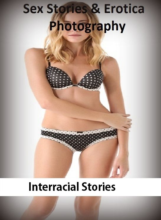 Sex Stories & Erotica Photography: Interracial Stories ( Erotic Photography, Erotic Stories, Nude Photos, Naked , Adult Nudes, Breast, Domination, Bare Ass, Lesbian, She-male)