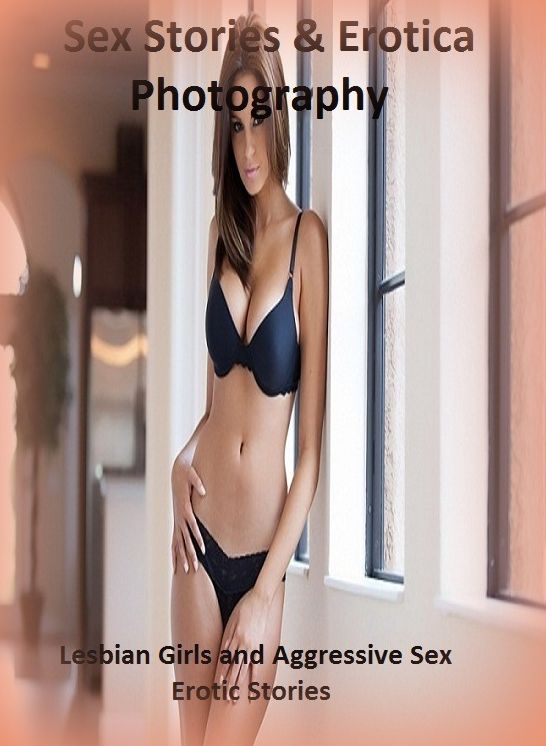 Sex Stories & Erotica Photography: Lesbian Girls and Aggressive Sex Erotic Stories ( Erotic Photography, Erotic Stories, Nude Photos, Naked , Adult Nudes, Breast, Domination, Bare Ass, Lesbian, She-male)
