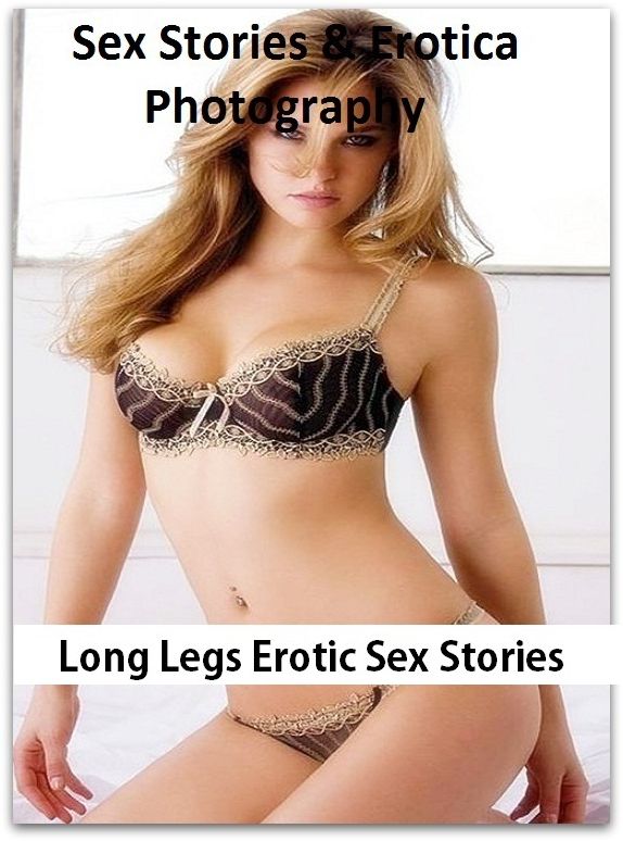 Sex Stories & Erotica Photography: Long Legs Erotic Sex Stories ( Erotic Photography, Erotic Stories, Nude Photos, Naked , Adult Nudes, Breast, Domination, Bare Ass, Lesbian, She-male)