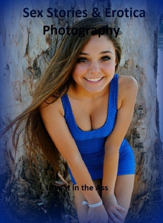 Sex Stories & Erotica Photography: Love it in the Ass ( Erotic Photography, Erotic Stories, Nude Photos, Naked , Adult Nudes, Breast, Domination, Bare Ass, Lesbian, She-male)