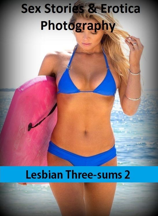 Sex Stories & Erotica Photography: Lesbian Three-sums 2 ( Erotic Photography, Erotic Stories, Nude Photos, Naked , Adult Nudes, Breast, Domination, Bare Ass, Lesbian, She-male)