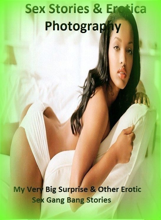 Sex Stories & Erotica Photography: My Very Big Surprise & Other Erotic Sex Gang Bang Stories ( Erotic Photography, Erotic Stories, Nude Photos, Naked , Adult Nudes, Breast, Domination, Bare Ass, Lesbian, She-male)