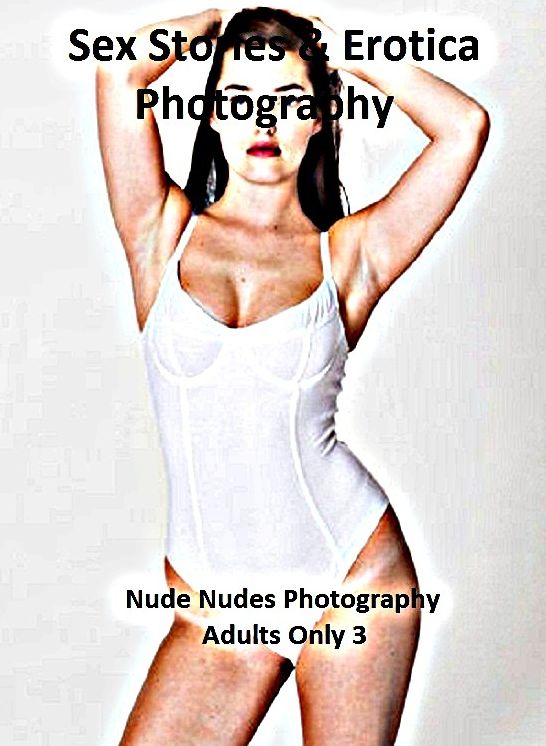 Sex Stories & Erotica Photography: Nude Nudes Photography Adults Only 3 ( Erotic Photography, Erotic Stories, Nude Photos, Naked , Adult Nudes, Breast, Domination, Bare Ass, Lesbian, She-male)