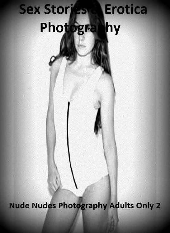 Sex Stories & Erotica Photography: Nude Nudes Photography Adults Only 2 ( Erotic Photography, Erotic Stories, Nude Photos, Naked , Adult Nudes, Breast, Domination, Bare Ass, Lesbian, She-male)