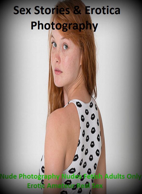Sex Stories & Erotica Photography: Nude Photography Nudes Fetish Adults Only Erotic Amateur Real Sex ( Erotic Photography, Erotic Stories, Nude Photos, Naked , Adult Nudes, Breast, Domination, Bare Ass, Lesbian, She-male)