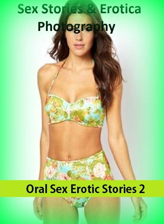 Sex Stories & Erotica Photography: Oral Sex Erotic Stories 2 ( Erotic Photography, Erotic Stories, Nude Photos, Naked , Adult Nudes, Breast, Domination, Bare Ass, Lesbian, She-male)