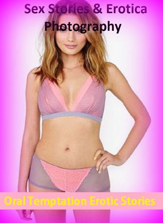 Sex Stories & Erotica Photography: Oral Temptation Erotic Stories ( Erotic Photography, Erotic Stories, Nude Photos, Naked , Adult Nudes, Breast, Domination, Bare Ass, Lesbian, She-male)
