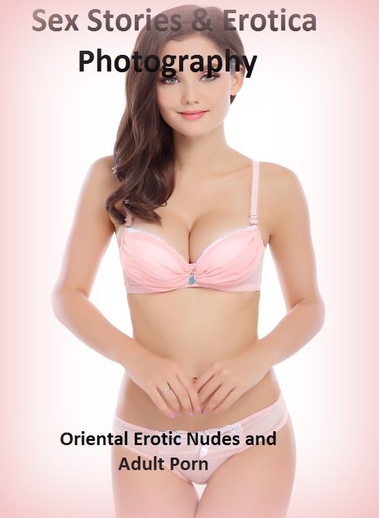 Sex Stories & Erotica Photography: Oriental Erotic Nudes and Adult Porn ( Erotic Photography, Erotic Stories, Nude Photos, Naked , Adult Nudes, Breast, Domination, Bare Ass, Lesbian, She-male)