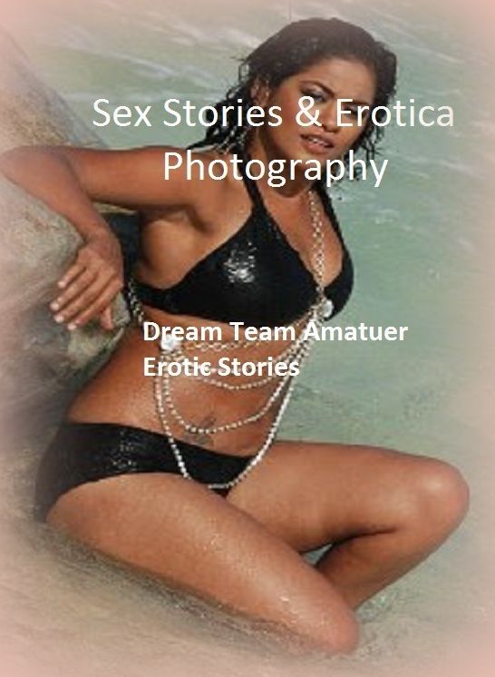 Sex Stories & Erotica Photography: Dream Team Amatuer Erotic Stories ( Erotic Photography, Erotic Stories, Nude Photos, Naked , Adult Nudes, Breast, Domination, Bare Ass, Lesbian, She-male)