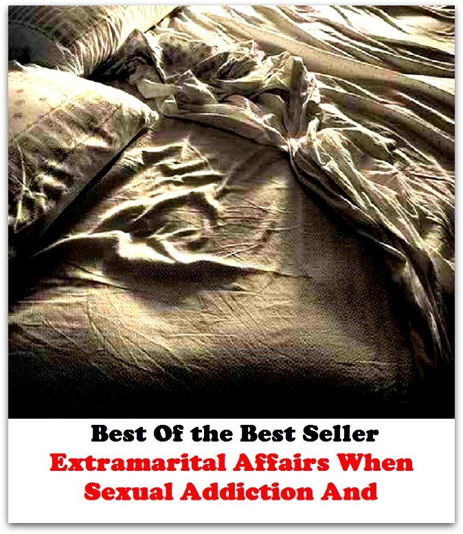 Best of the Best Sellers Extramarital Affairs When Sexual Addiction And ( passion, adherence, adhesion, tendency, leaning, affinity, aptitude, Fad, enjoyment, worship )