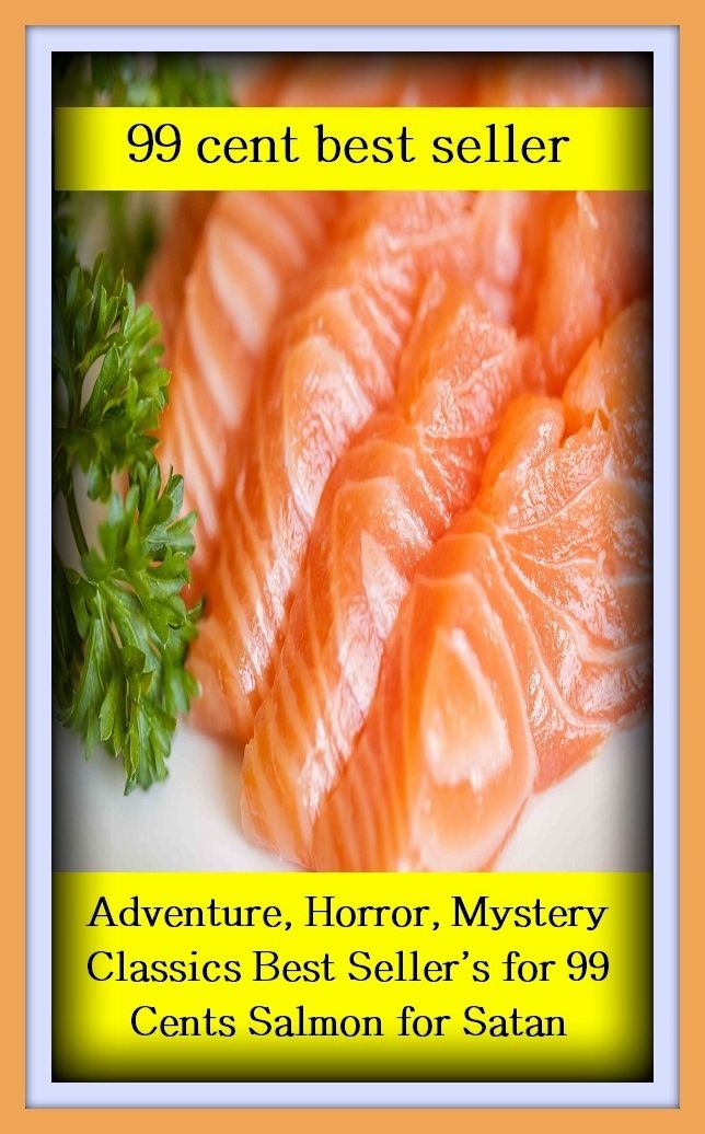 99 cent best seller Adventure, Horror, Mystery Classics Best Seller's for 99 Cents Salmon for Satan(Mystery, romance, action, adventure, war thriller, horror, thriller, suspense, Dracula, vampire, devil, hell, death )