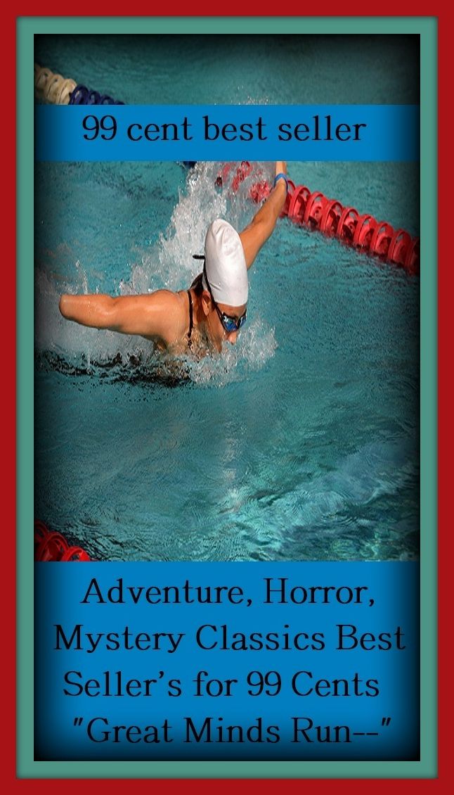 99 Cent Best Seller Adventure, Horror, Mystery Classics Best Seller's for 99 Cents "Great Minds Run--" ( adventure, fantasy, romantic, action, fiction, humorous, historical, detective, thriller, crime, journey, battle, war, science fiction, amazing )
