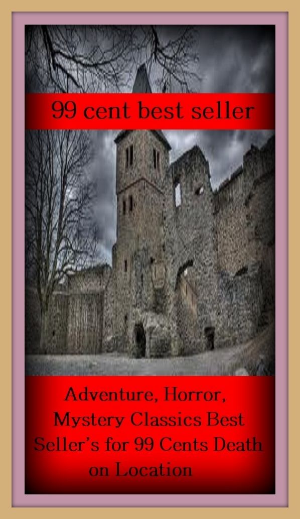 99 Cent Best Seller Adventure, Horror, Mystery Classics Best Seller's for 99 Cents Death on Location ( adventure, fantasy, romantic, action, fiction, humorous, historical, detective, thriller, crime, journey, battle, war, amazing )