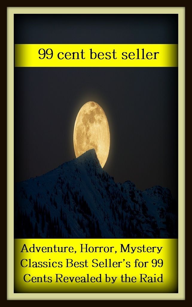 99 Cent Best Seller	Adventure, Horror, Mystery Classics Best Seller's for 99 Cents Revealed by the Raid, (problem, conundrum,enigma , question,riddle,secrecy,subtlety,thriller,abstruseness ,charade )
