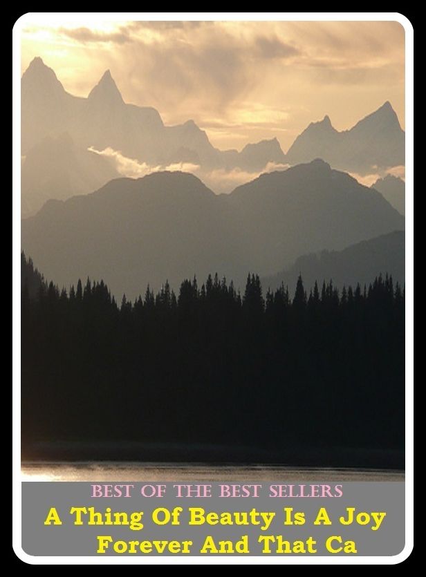 Best of the best sellers A Thing Of Beauty Is A Joy Forever And That Ca ( Theology, Ethics, Thought, Theory, Self Help, Mystery, romance, action, adventure, sci fi, science fiction, drama, horror, thriller, classic, novel )
