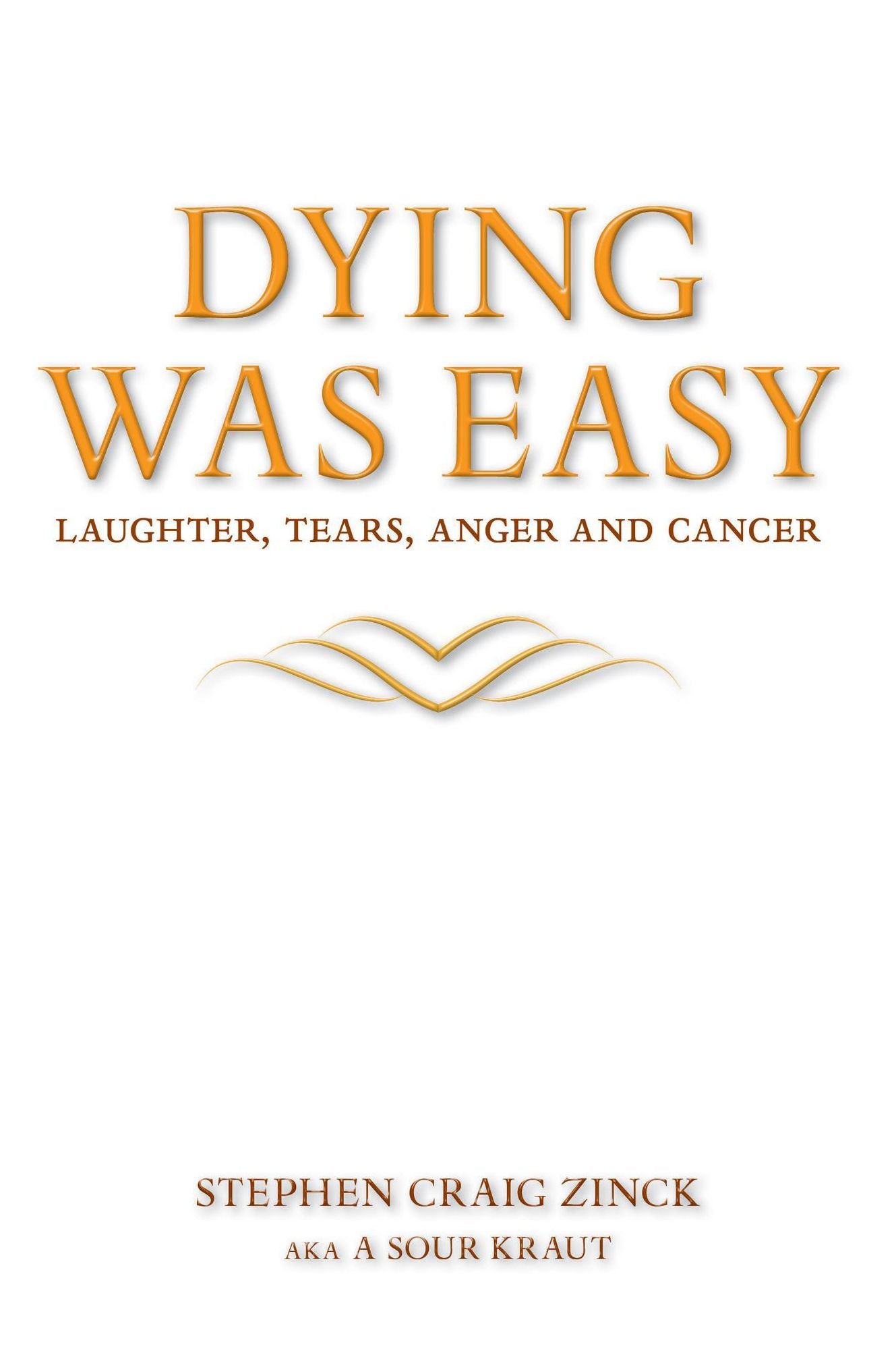 Dying Was Easy Laughter, Tears, Anger and Cancer