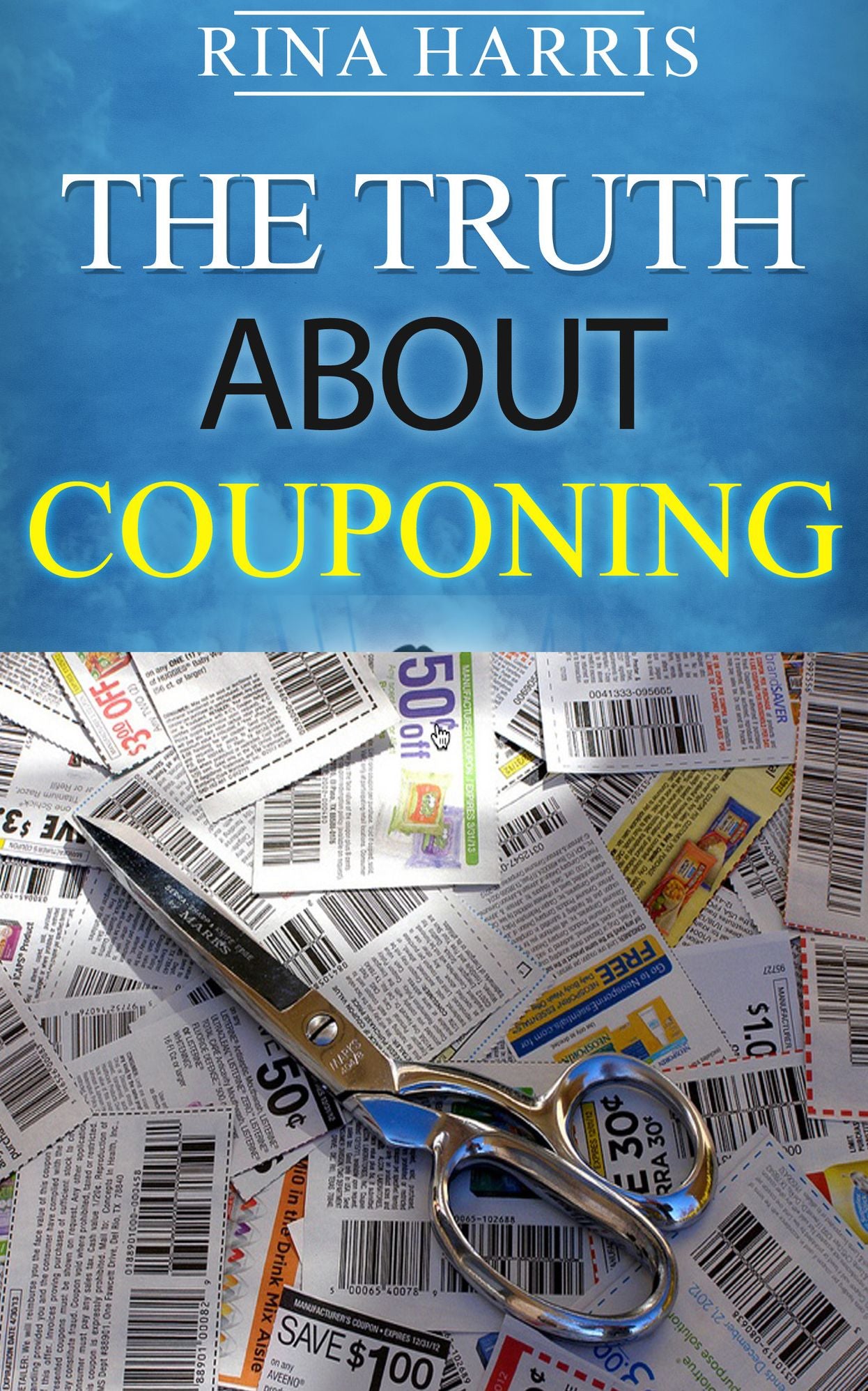 The Truth About Couponing : A Guide To Couponing To Be A Savvy Shopper And Save Thousand A Year