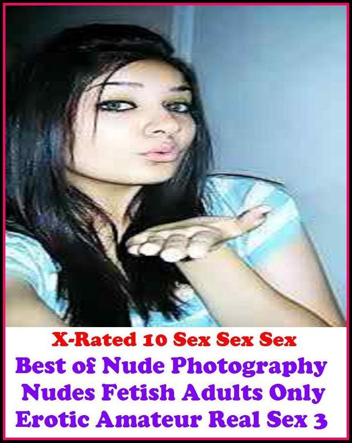 Erotica: X-Rated 10 Sex Sex Sex Best of"Nude Photography Nudes Fetish Adults Only Erotic Amateur Real Sex 3 " ( Gay, Fetish, Bondage, Sex, Erotic, Erotica, Hentai, Oral, Submisive, Confession, Erotica Photo, Adults Only, Blow Job, Three-sum , XXX )
