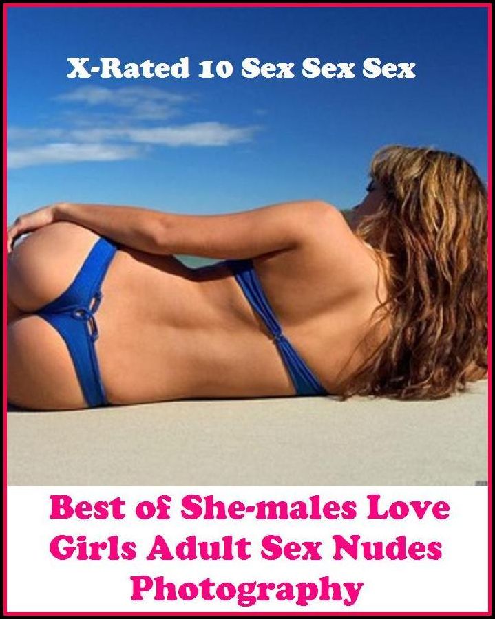 Gay: X-Rated 10 Sex Sex Sex Best of"She-males Love Girls Adult Sex Nudes Photography" ( Gay, Fetish, Bondage, Sex, Erotic, Erotica, Hentai, Oral, Submisive, Confession, Erotica Photo, Adults Only, Blow Job, Three-sum , XXX )