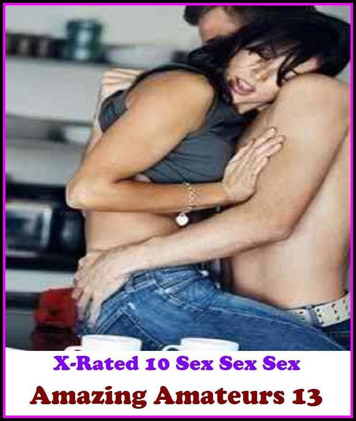 Erotic Romance: X-Rated 10 Sex Sex Sex Amazing Amateurs 13 ( Gay, Fetish, Bondage, Sex, Erotic, Erotica, Hentai, Oral, Submisive, Confession, Erotica Photo, Adults Only, Blow Job, Three-sum , XXX )