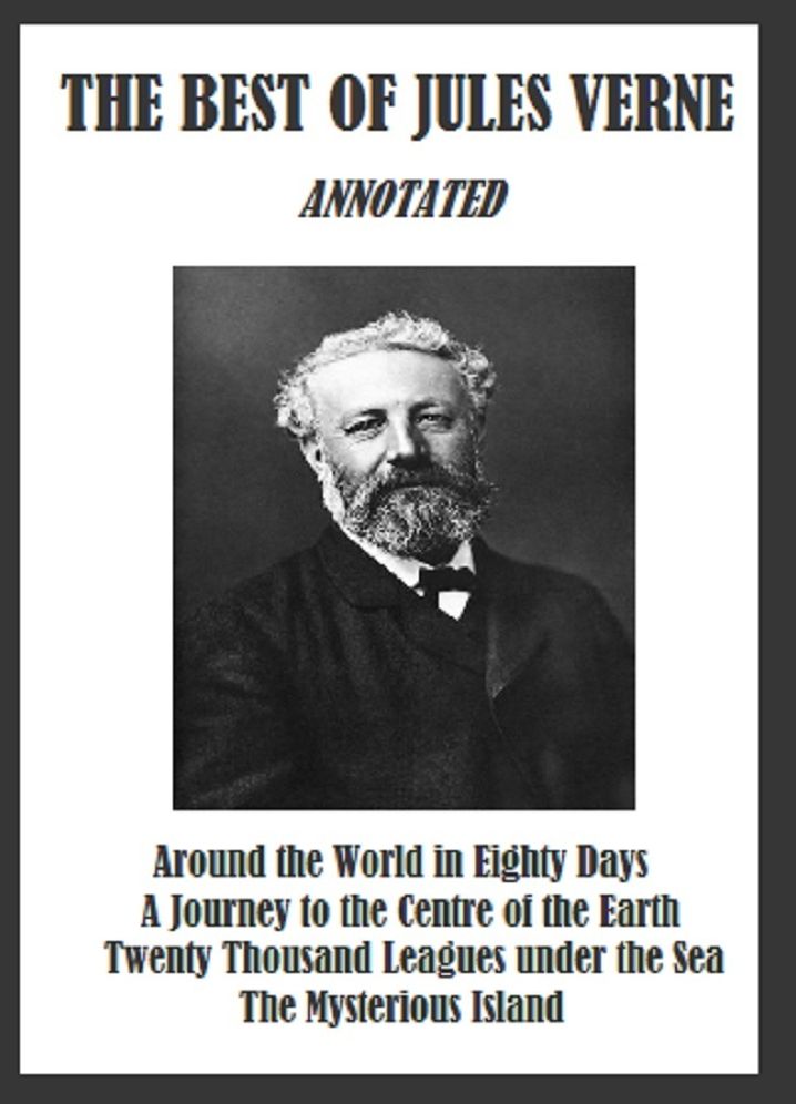 The Best of Jules Verne (Annotated) Including: Around the World in Eighty Days, A Journey to the Centre of the Earth, Twenty Thousand Leagues under the Sea, and The Mysterious Island