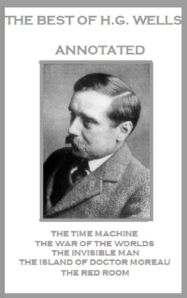 The Best of H.G. Wells (Annotated) Including: The Time Machine, The War of the Worlds, The Invisible Man, The Island of Doctor Moreau, and The Red Room