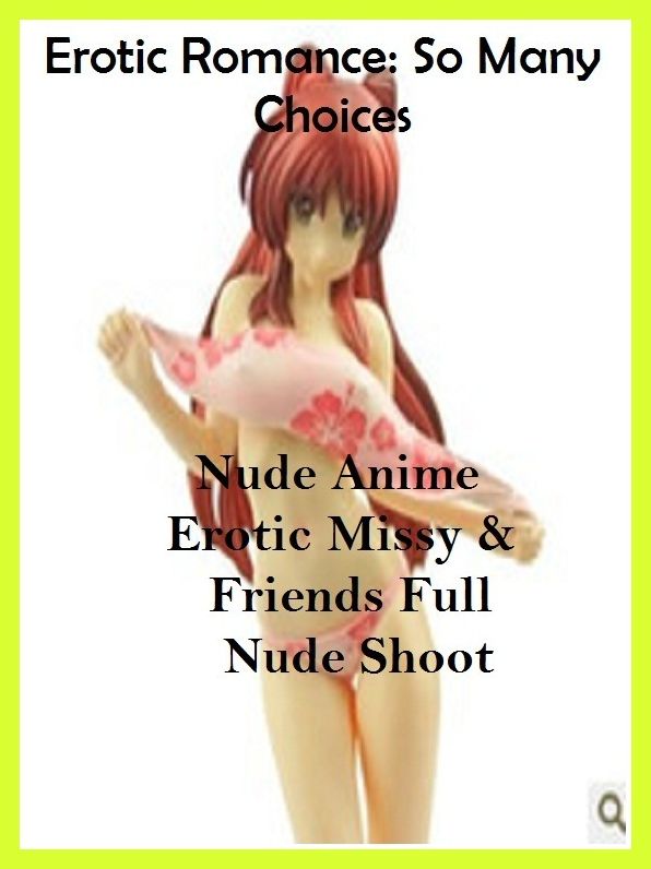 Erotic Romance: So Many Choices Nude Anime Erotic Missy & Friends Full Nude Shoot( Erotic Photography, Erotic Stories, Nude Photos, Naked , Adult Nudes, Breast, Domination, Bare Ass, Lesbian, She-male, Gay, Fetish, Bondage, Sex, Erotic, Erotica, Hentai )