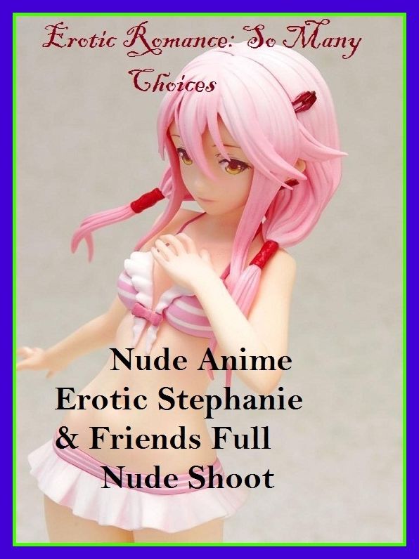 Erotic Romance: So Many Choices Nude Anime Erotic Stephanie & Friends Full Nude Shoot ( Erotic Photography, Erotic Stories, Nude Photos, Naked , Adult Nudes, Breast, Domination, Bare Ass, Lesbian, She-male, Gay, Fetish, Bondage, Sex, Erotic, Erotica )