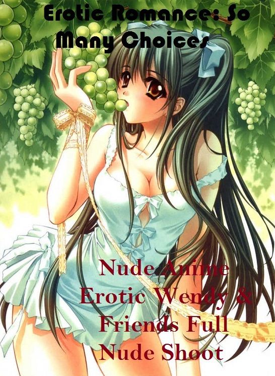 Erotic Romance: So Many Choices Nude Anime Erotic Wendy & Friends Full Nude Shoot( Erotic Photography, Erotic Stories, Nude Photos, Naked , Adult Nudes, Breast, Domination, Bare Ass, Lesbian, She-male, Gay, Fetish, Bondage, Sex, Erotic, Erotica )