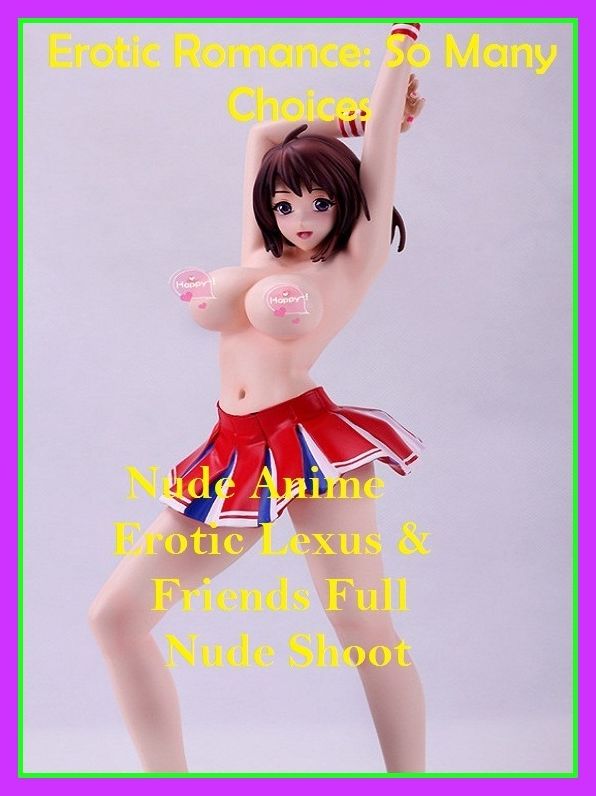 Erotic Romance: So Many Choices Nude Anime Erotic Lexus & Friends Full Nude Shoot( Erotic Photography, Erotic Stories, Nude Photos, Naked , Adult Nudes, Breast, Domination, Bare Ass, Lesbian, She-male, Gay, Fetish, Bondage, Sex, Erotic, Erotica )