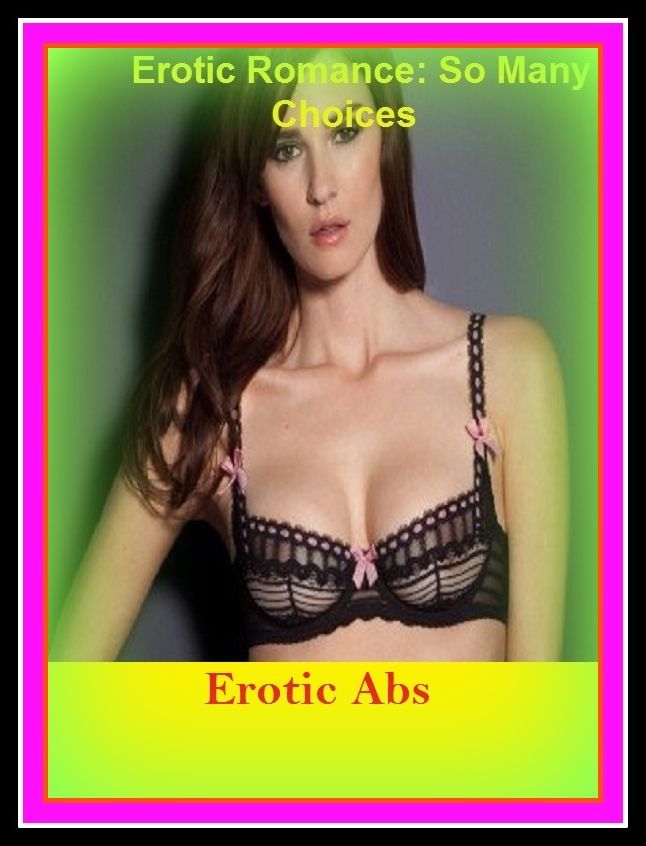 Erotic Romance: So Many Choices Erotic Abs ( Erotic Photography, Erotic Stories, Nude Photos, Naked , Adult Nudes, Breast, Domination, Bare Ass, Lesbian, She-male, Gay, Fetish, Bondage, Sex, Erotic, Erotica )