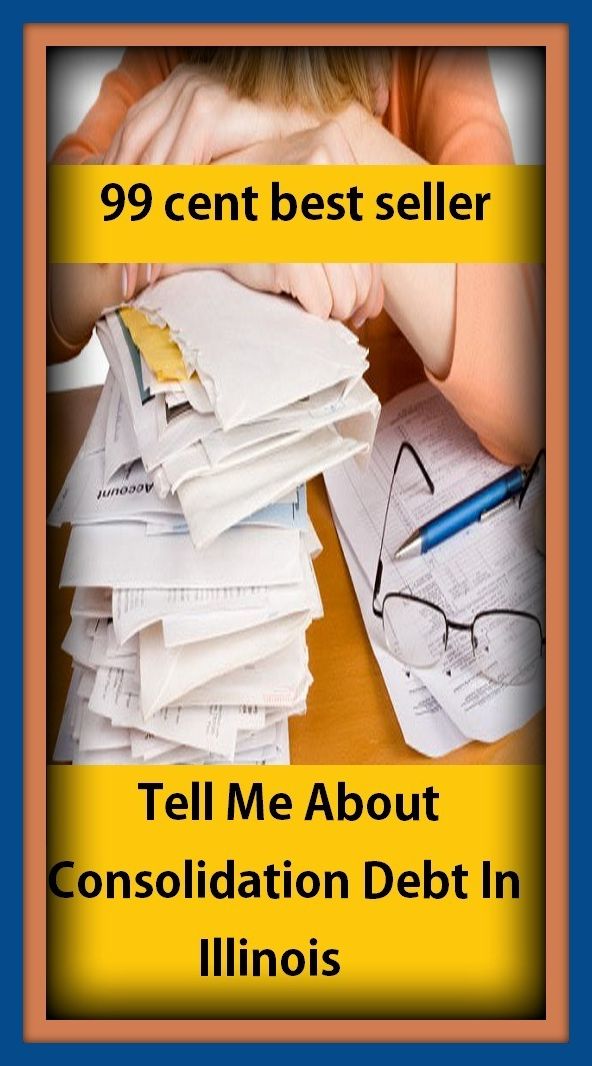 99 Cent Best Seller Tell Me About Consolidation Debt In Illinois (mergert, strengthening,r unification,r alliance, amalgamation, association, coalition, compression, concentrations, condensation)