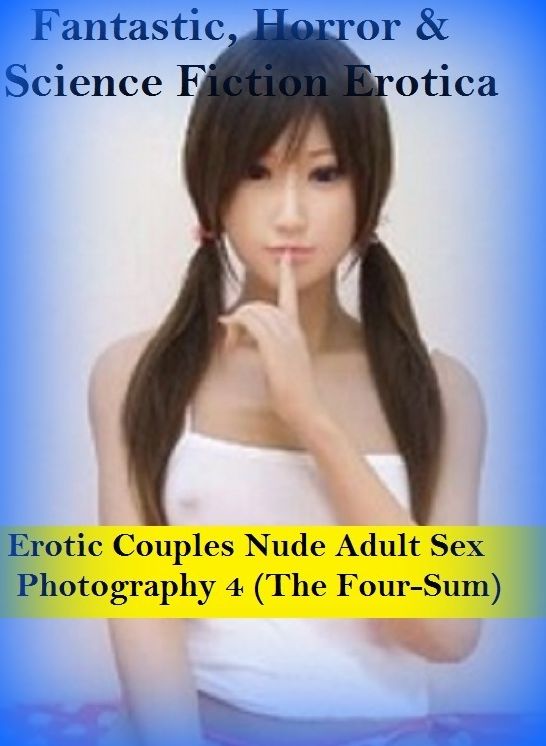 Fantastic, Horror & Science Fiction Erotica: Erotic Couples Nude Adult Sex Photography 4 (The Four-Sum) ( Erotic Photography, Erotic Stories, Nude Photos, Naked , Adult Nudes, Breast, Domination, Bare Ass, Lesbian, She-male)