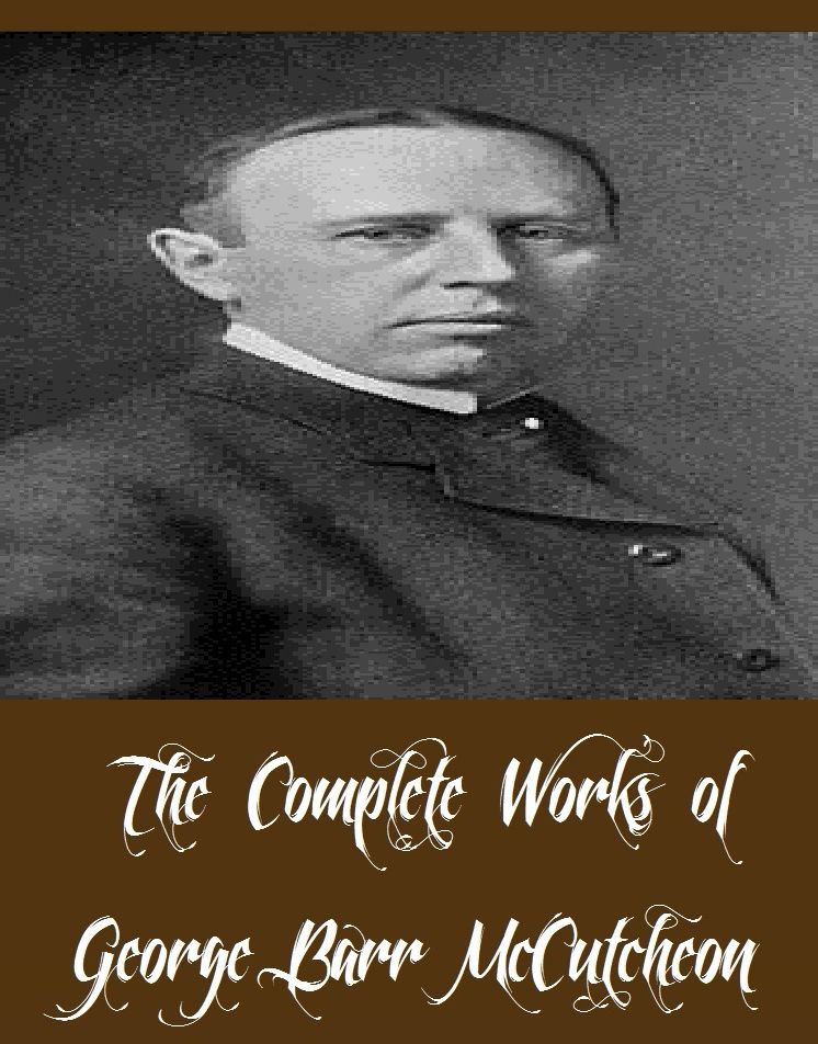 The Complete Works of George Barr McCutcheon (29 Complete Works of George Barr McCutcheon Including The Prince of Graustark, The Purple Parasol, The Rose in the Ring, The Sherrods, Truxton King, Green Fancy, Her Weight in Gold, Jane Cable, And More)