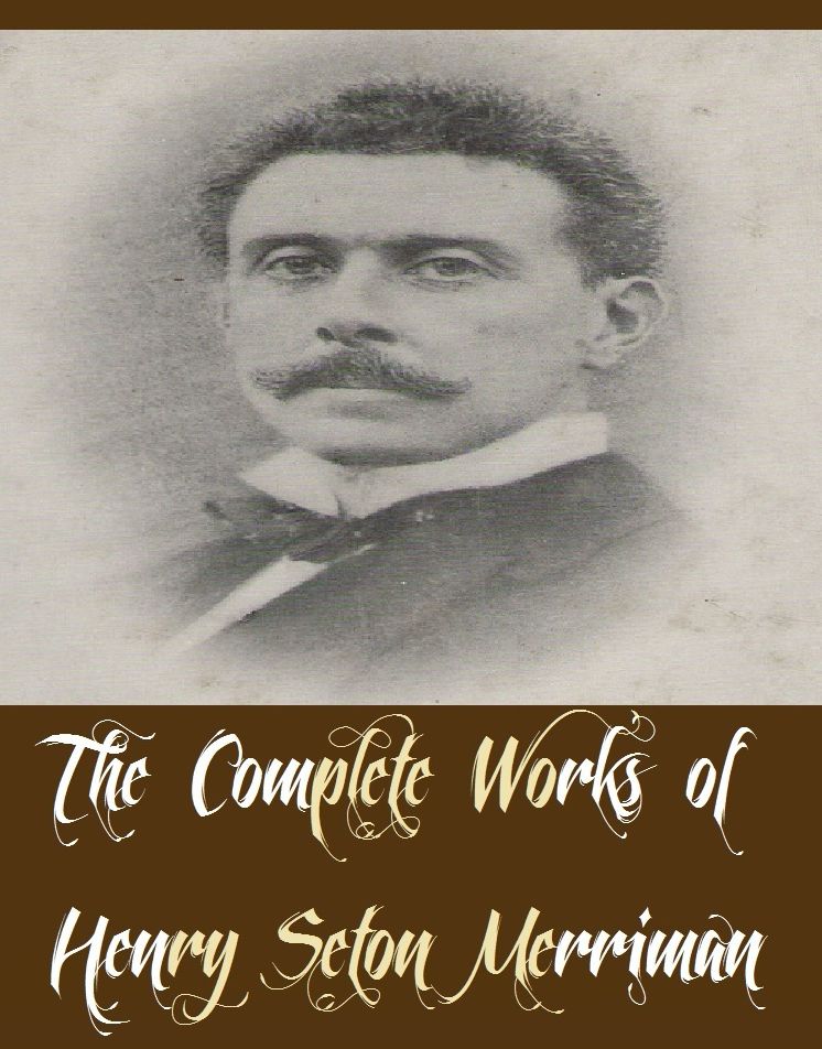 The Complete Works of Henry Seton Merriman (14 Complete Works of Henry Seton Merriman Including The Grey Lady, The Isle of Unrest, The Last Hope, The Slave of the Lamp, The Sowers, The Velvet Glove, The Vultures, Roden's Corner, And More)