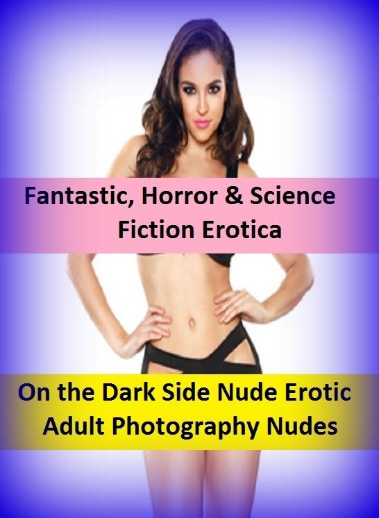 Fantastic, Horror & Science Fiction Erotica: On the Dark Side Nude Erotic Adult Photography Nudes ( Erotic Photography, Erotic Stories, Nude Photos, Naked , Adult Nudes, Breast, Domination, Bare Ass, Lesbian, She-male)