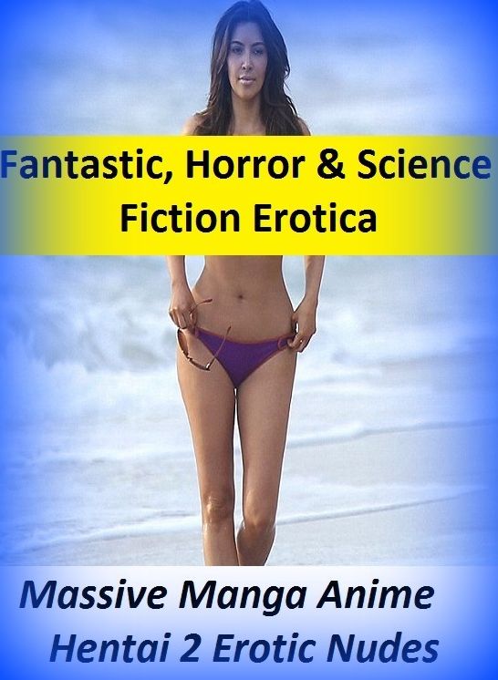 Fantastic, Horror & Science Fiction Erotica: Massive Manga Anime Hentai 2 Erotic Nudes ( Erotic Photography, Erotic Stories, Nude Photos, Naked , Adult Nudes, Breast, Domination, Bare Ass, Lesbian, She-male)