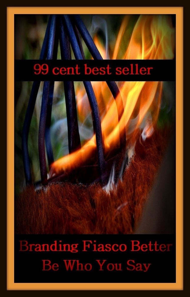 99 Cent Best Seller Branding Fiasco Better Be Who You Say ( branding, stigmatize, taint, disgrace, mark, assembly, gathering, marshalling, rally, survey, marketing )