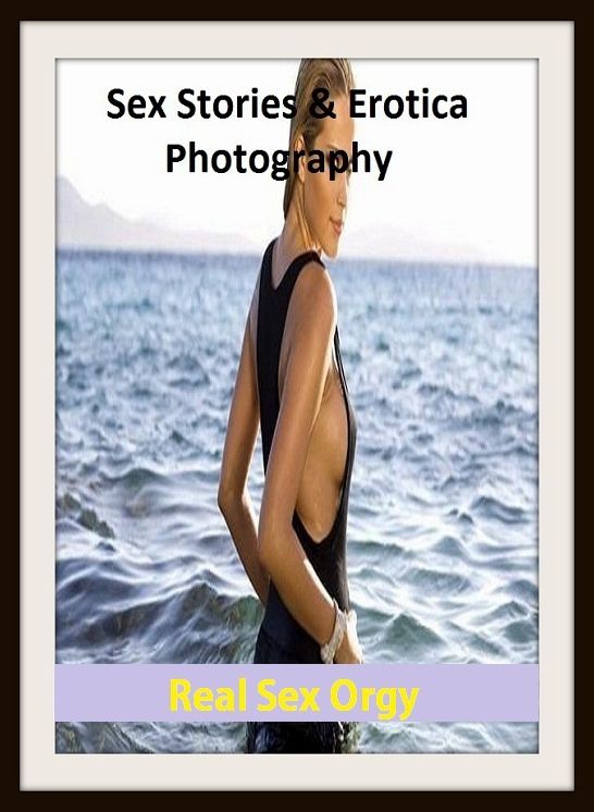 Sex Stories & Erotica Photography: Real Sex Orgy ( Erotic Photography, Erotic Stories, Nude Photos, Naked , Adult Nudes, Breast, Domination, Bare Ass, Lesbian, She-male)