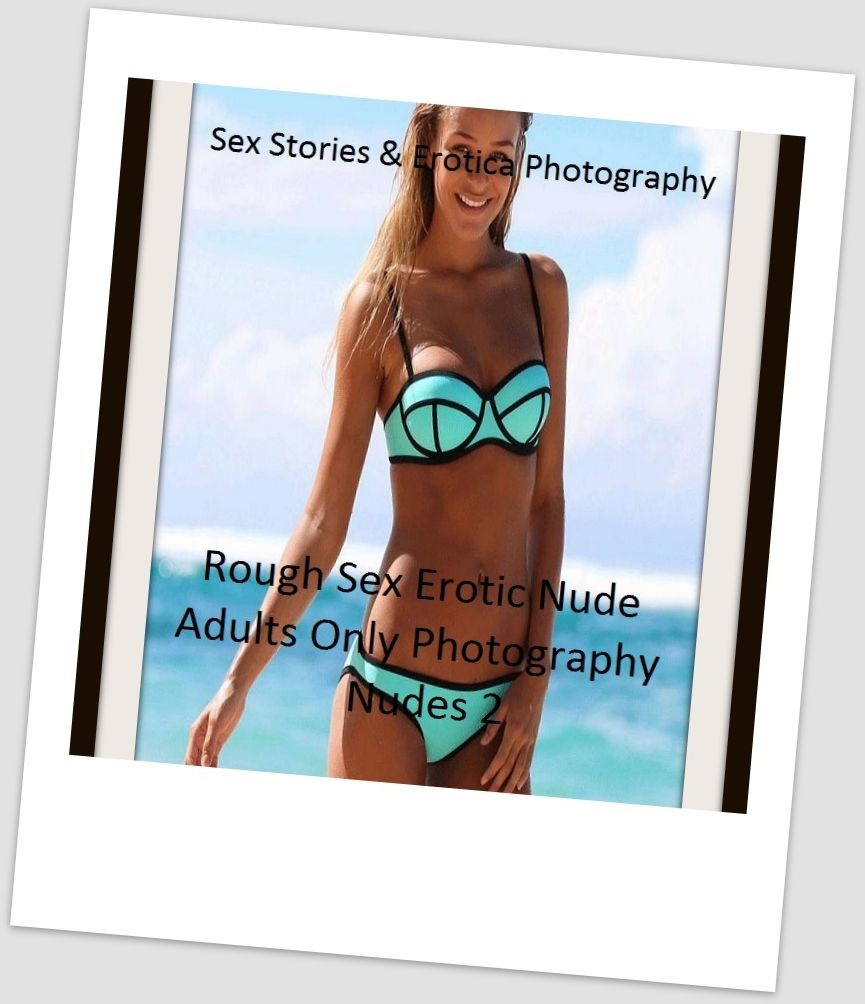 Sex Stories & Erotica Photography: Rough Sex Erotic Nude Adults Only Photography Nudes 2 ( Erotic Photography, Erotic Stories, Nude Photos, Naked , Adult Nudes, Breast, Domination, Bare Ass, Lesbian, She-male)
